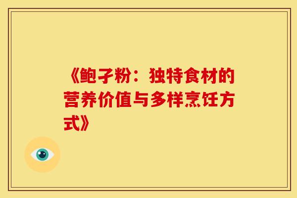《鲍孑粉：独特食材的营养价值与多样烹饪方式》