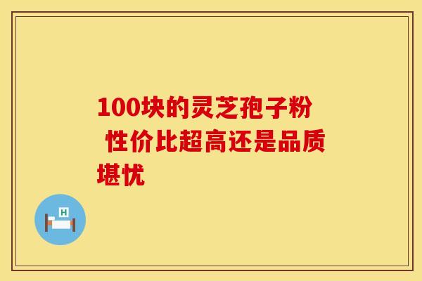 100块的灵芝孢子粉 性价比超高还是品质堪忧