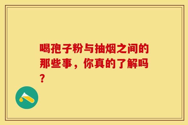 喝孢子粉与抽烟之间的那些事，你真的了解吗？