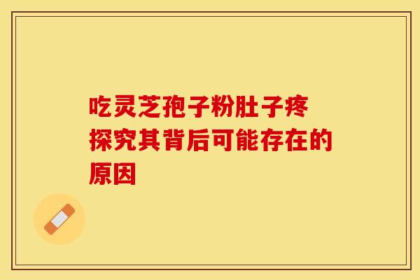 吃灵芝孢子粉肚子疼 探究其背后可能存在的原因