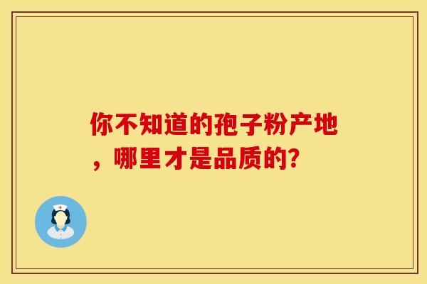 你不知道的孢子粉产地，哪里才是品质的？