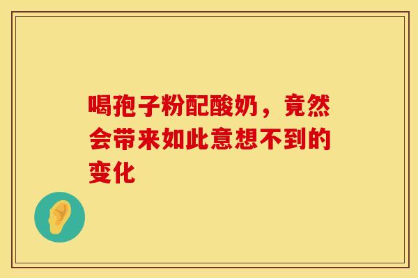 喝孢子粉配酸奶，竟然会带来如此意想不到的变化
