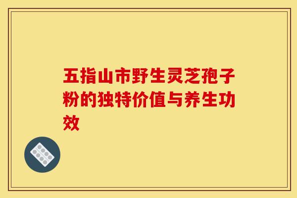 五指山市野生灵芝孢子粉的独特价值与养生功效 五指山市野生灵芝孢子粉的独特价值与养生功效