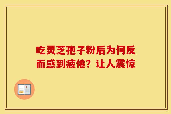 吃灵芝孢子粉后为何反而感到疲倦？让人震惊