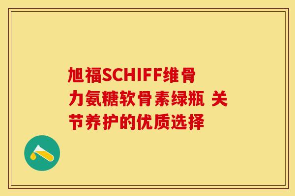 旭福SCHIFF维骨力氨糖软骨素绿瓶 关节养护的优质选择 旭福SCHIFF维骨力氨糖软骨素绿瓶 关节养护的优质选择