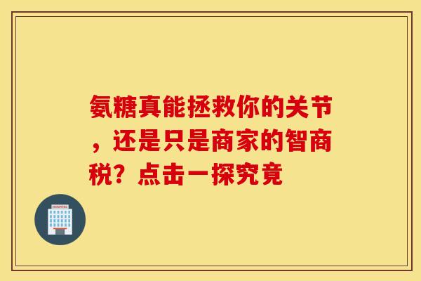氨糖真能拯救你的关节，还是只是商家的智商税？点击一探究竟