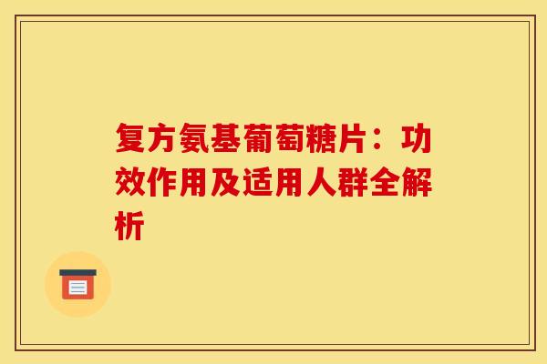 复方氨基葡萄糖片：功效作用及适用人群全解析