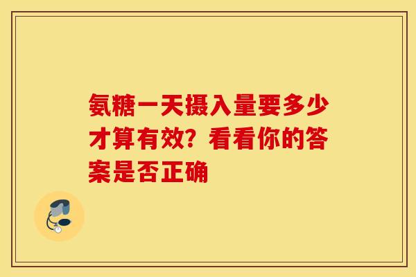 氨糖一天摄入量要多少才算有效？看看你的答案是否正确