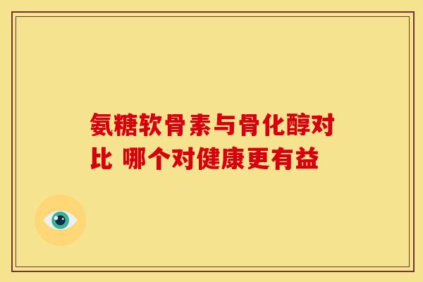 氨糖软骨素与骨化醇对比 哪个对健康更有益 氨糖软骨素与骨化醇对比 哪个对健康更有益
