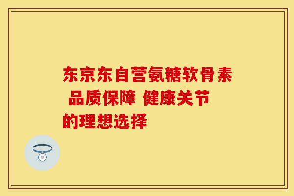 东京东自营氨糖软骨素 品质保障 健康关节的理想选择 东京东自营氨糖软骨素 品质保障 健康关节的理想选择