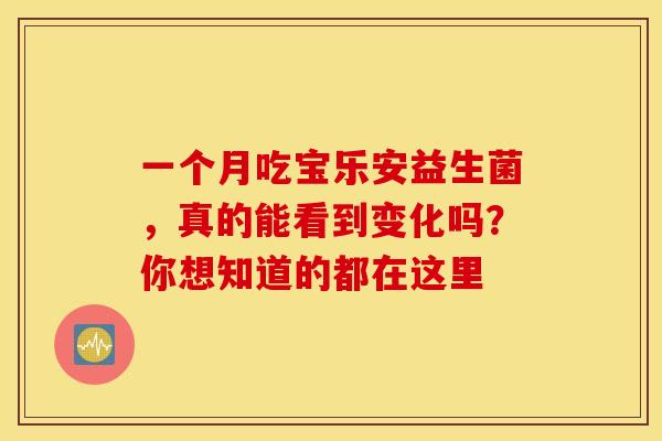一个月吃宝乐安益生菌，真的能看到变化吗？你想知道的都在这里