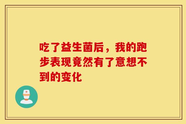 吃了益生菌后，我的跑步表现竟然有了意想不到的变化