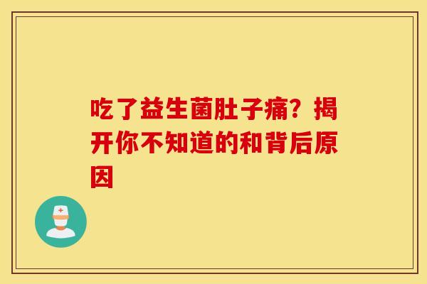 吃了益生菌肚子痛？揭开你不知道的和背后原因