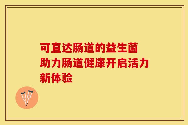 可直达肠道的益生菌 助力肠道健康开启活力新体验