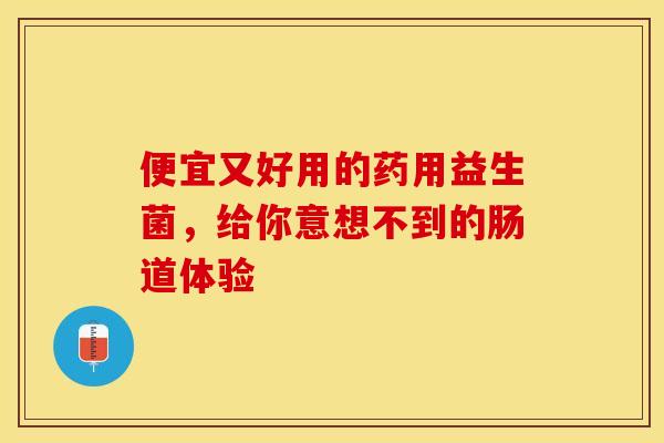 便宜又好用的药用益生菌,给你意想不到的肠道体验 便宜又好用的药用益生菌,给你意想不到的肠道体验