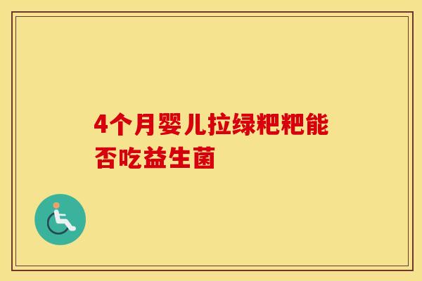 4个月婴儿拉绿粑粑能否吃益生菌