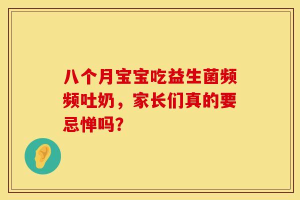 八个月宝宝吃益生菌频频吐奶，家长们真的要忌惮吗？