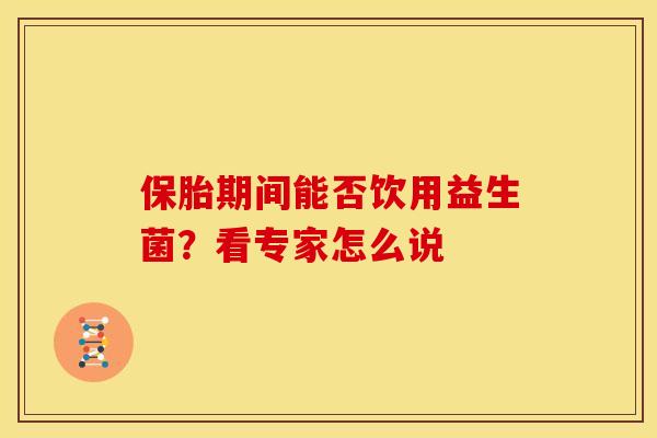 保胎期间能否饮用益生菌？看专家怎么说