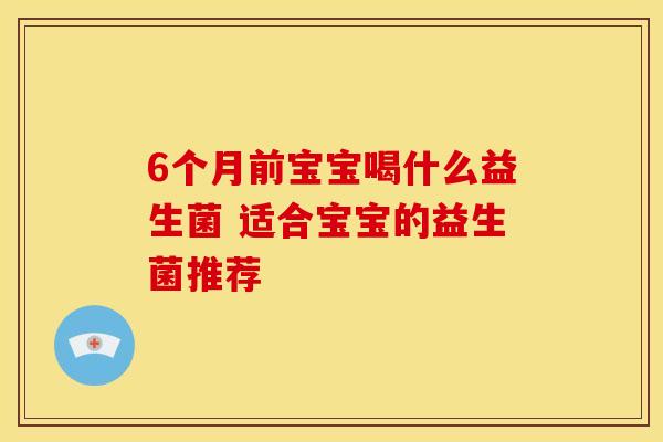 6个月前宝宝喝什么益生菌 适合宝宝的益生菌推荐