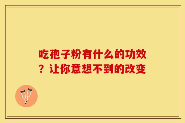 吃孢子粉有什么的功效？让你意想不到的改变
