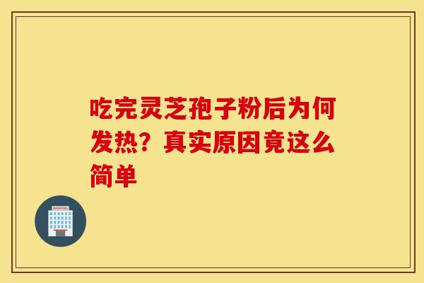 吃完灵芝孢子粉后为何发热？真实原因竟这么简单