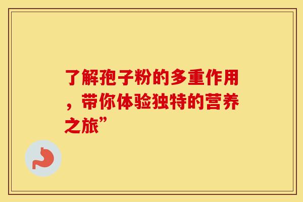 了解孢子粉的多重作用，带你体验独特的营养之旅”