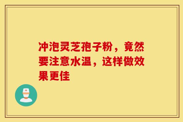 冲泡灵芝孢子粉,竟然要注意水温,这样做效果更佳 冲泡灵芝孢子粉,竟然要注意水温,这样做效果更佳
