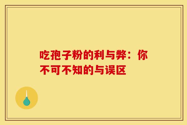 吃孢子粉的利与弊：你不可不知的与误区