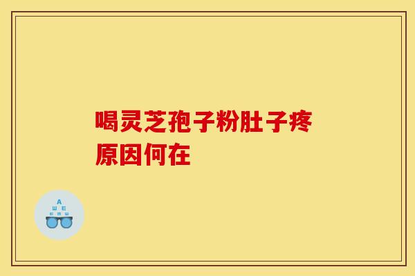 喝灵芝孢子粉肚子疼 原因何在