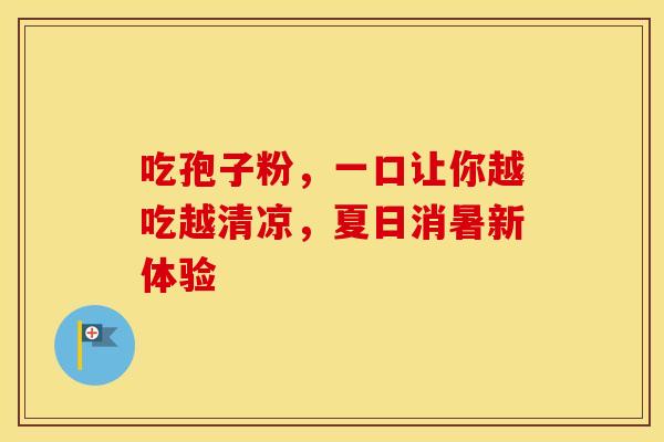 吃孢子粉，一口让你越吃越清凉，夏日消暑新体验