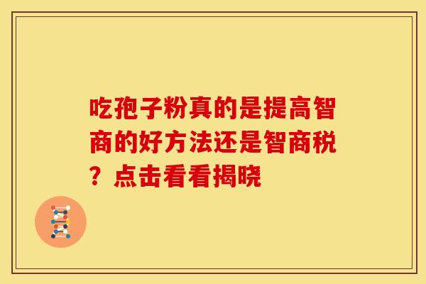 吃孢子粉真的是提高智商的好方法还是智商税？点击看看揭晓