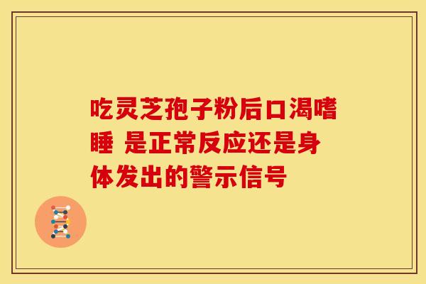 吃灵芝孢子粉后口渴嗜睡 是正常反应还是身体发出的警示信号