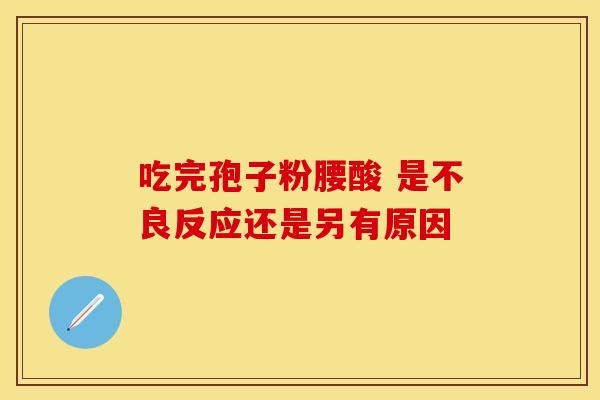 吃完孢子粉腰酸 是不良反应还是另有原因