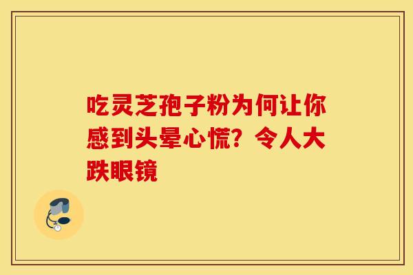 吃灵芝孢子粉为何让你感到头晕心慌？令人大跌眼镜