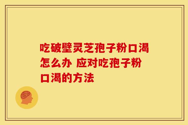 吃破壁灵芝孢子粉口渴怎么办 应对吃孢子粉口渴的方法