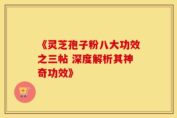 《灵芝孢子粉八大功效之三帖 深度解析其神奇功效》