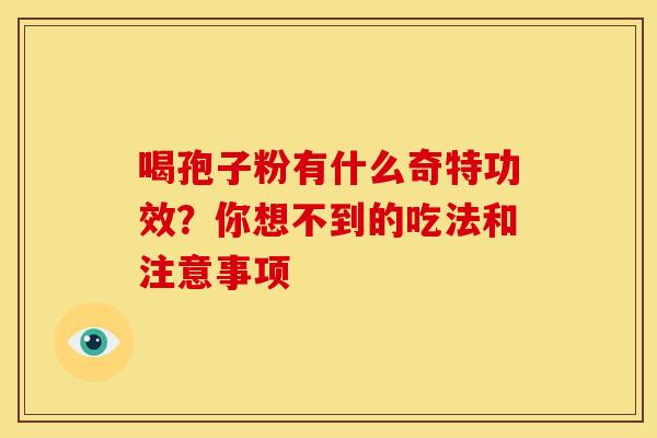 喝孢子粉有什么奇特功效？你想不到的吃法和注意事项
