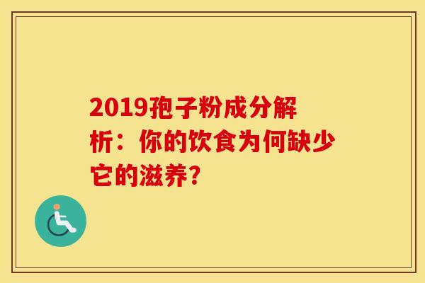 2019孢子粉成分解析：你的饮食为何缺少它的滋养？