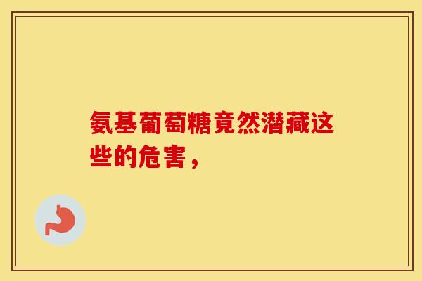 氨基葡萄糖竟然潜藏这些的危害，