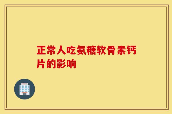 正常人吃氨糖软骨素钙片的影响
