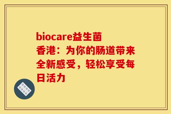 biocare益生菌香港：为你的肠道带来全新感受，轻松享受每日活力