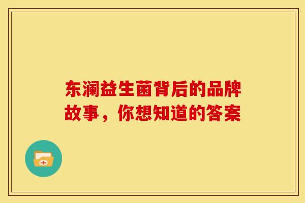 东澜益生菌背后的品牌故事，你想知道的答案