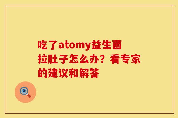 吃了atomy益生菌拉肚子怎么办?看专家的建议和解答 吃了atomy益生菌拉肚子怎么办?看专家的建议和解答