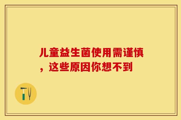 儿童益生菌使用需谨慎,这些原因你想不到 儿童益生菌使用需谨慎,这些原因你想不到