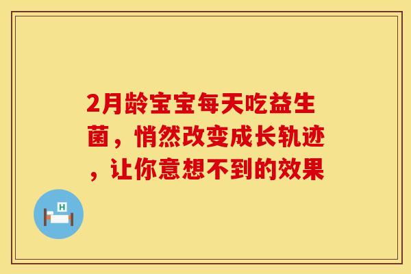 2月龄宝宝每天吃益生菌，悄然改变成长轨迹，让你意想不到的效果