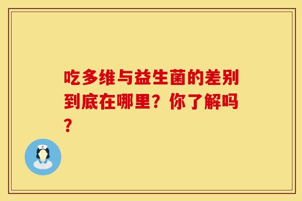 吃多维与益生菌的差别到底在哪里？你了解吗？