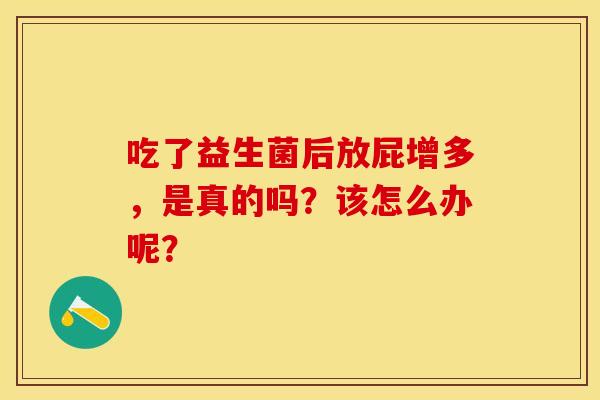 吃了益生菌后放屁增多，是真的吗？该怎么办呢？