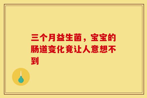 三个月益生菌，宝宝的肠道变化竟让人意想不到