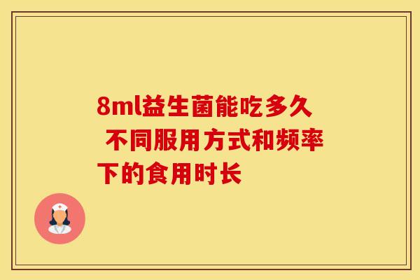 8ml益生菌能吃多久 不同服用方式和频率下的食用时长