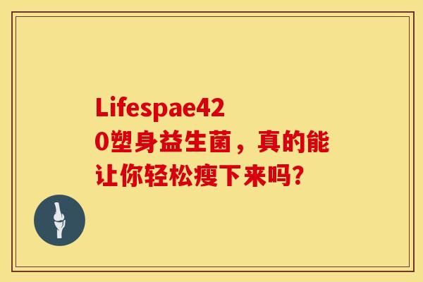 Lifespae420塑身益生菌，真的能让你轻松瘦下来吗？